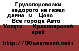 Грузоперевозки недорого на газел длина 4м › Цена ­ 250 - Все города Авто » Услуги   . Красноярский край